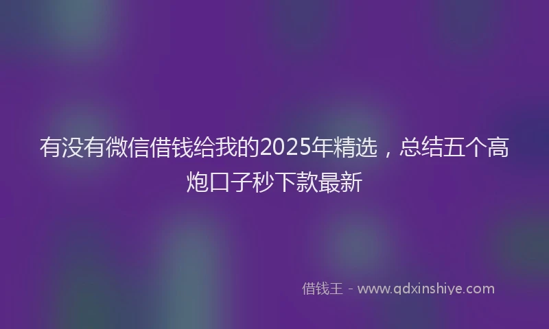 有没有微信借钱给我的2025年精选，总结五个高炮口子秒下款最新