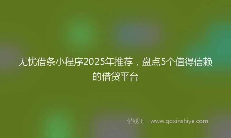 无忧借条小程序2025年推荐，盘点5个值得信赖的借贷平台