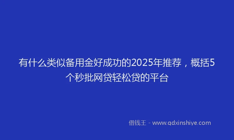 有什么类似备用金好成功的2025年推荐，概括5个秒批网贷轻松贷的平台
