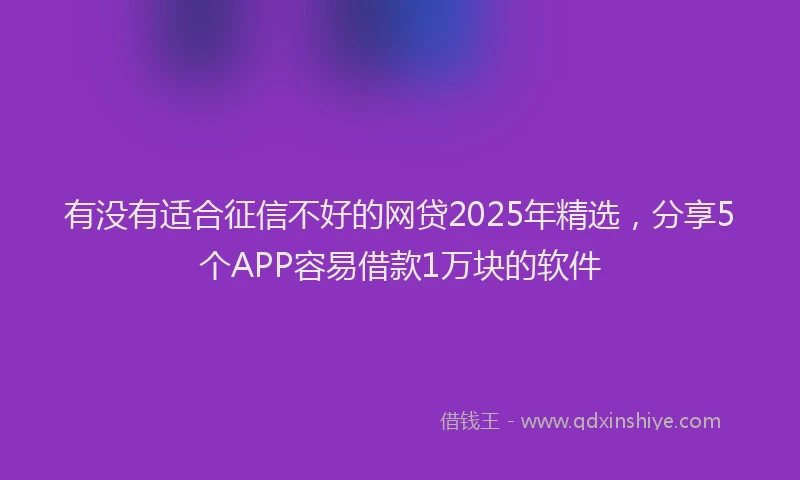 有没有适合征信不好的网贷2025年精选，分享5个APP容易借款1万块的软件