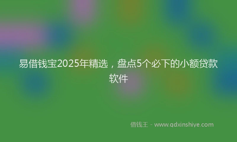 易借钱宝2025年精选，盘点5个必下的小额贷款软件