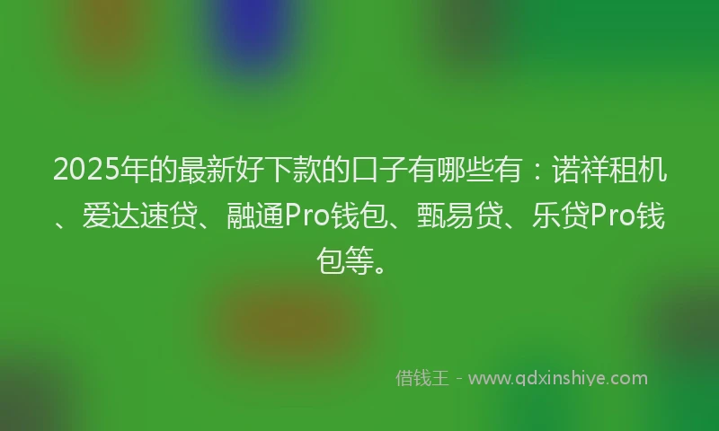 2025年的最新好下款的口子有哪些有：诺祥租机、爱达速贷、融通Pro钱包、甄易贷、乐贷Pro钱包等。