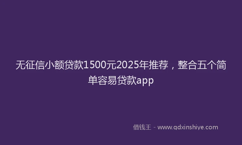 无征信小额贷款1500元2025年推荐，整合五个简单容易贷款app