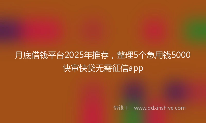 月底借钱平台2025年推荐，整理5个急用钱5000快审快贷无需征信app