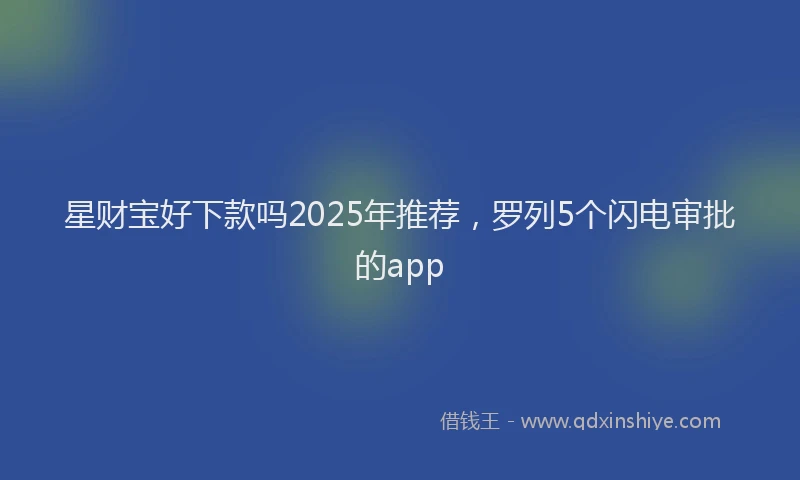 星财宝好下款吗2025年推荐，罗列5个闪电审批的app
