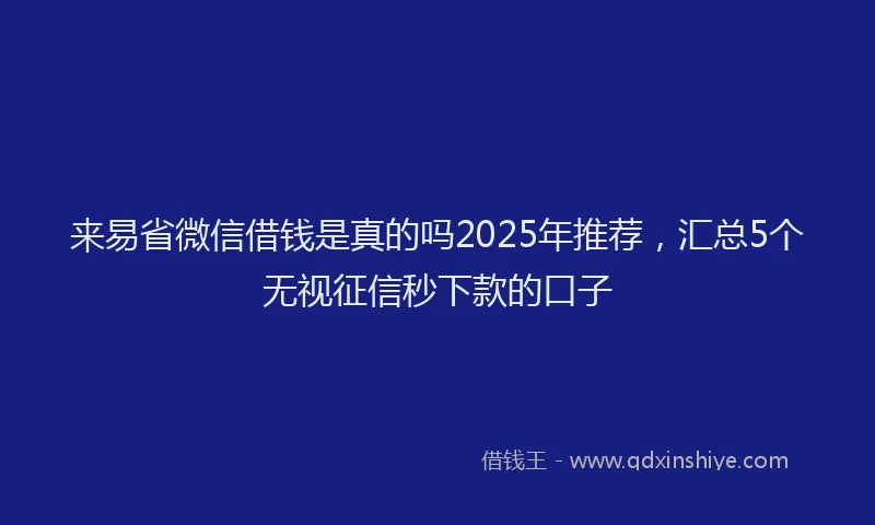 来易省微信借钱是真的吗2025年推荐，汇总5个无视征信秒下款的口子