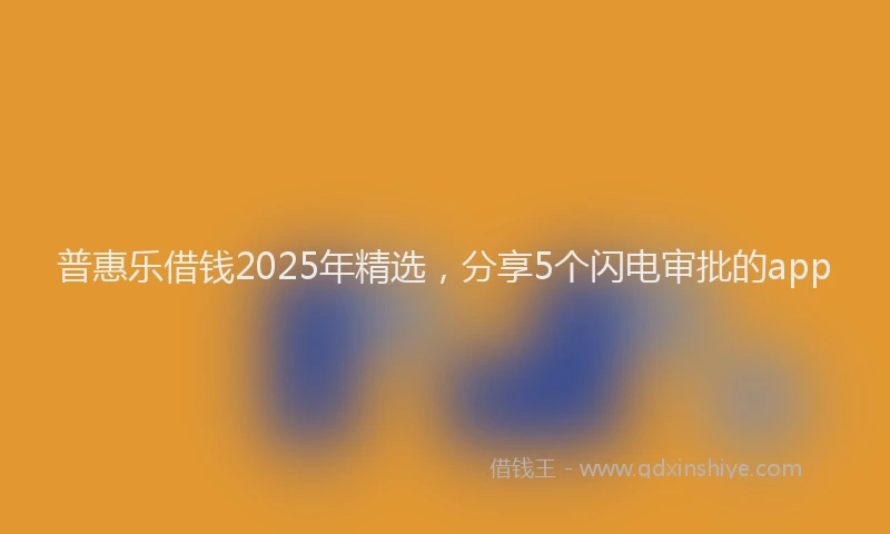 普惠乐借钱2025年精选，分享5个闪电审批的app