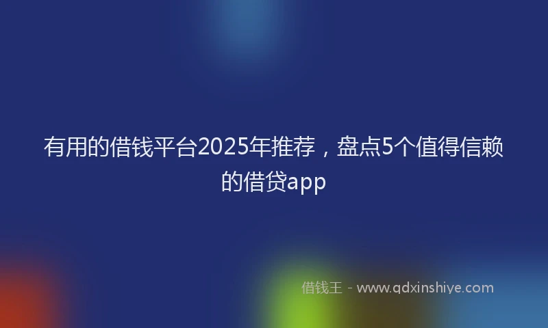有用的借钱平台2025年推荐，盘点5个值得信赖的借贷app