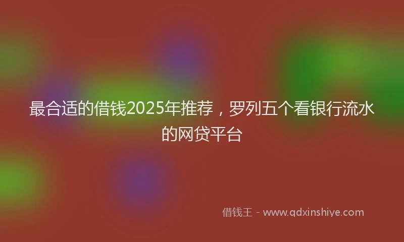 最合适的借钱2025年推荐，罗列五个看银行流水的网贷平台