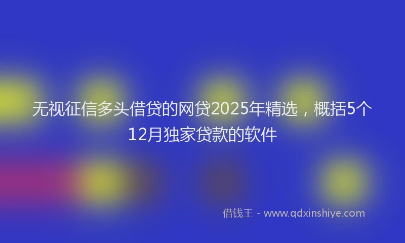 无视征信多头借贷的网贷2025年精选，概括5个12月独家贷款的软件