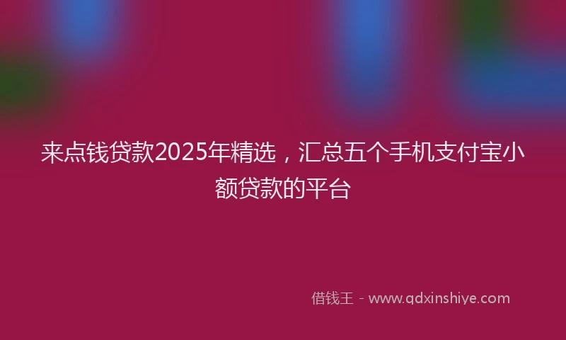 来点钱贷款2025年精选，汇总五个手机支付宝小额贷款的平台
