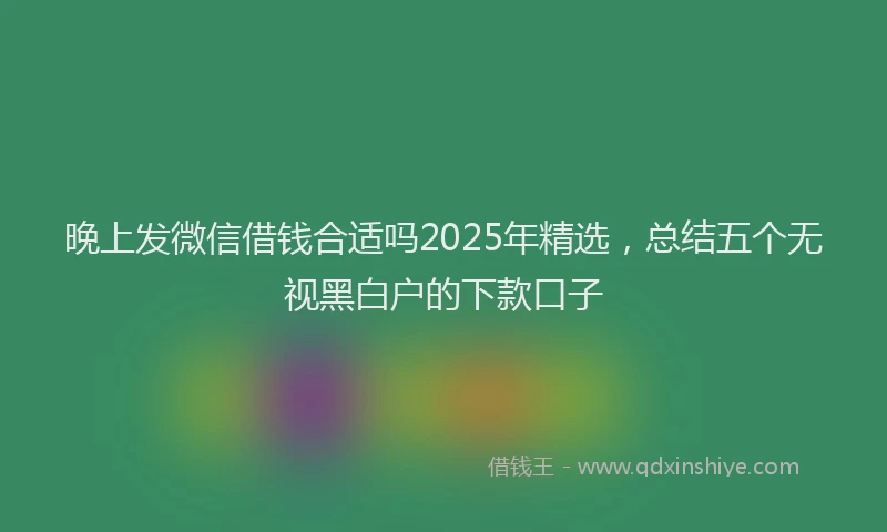 晚上发微信借钱合适吗2025年精选，总结五个无视黑白户的下款口子