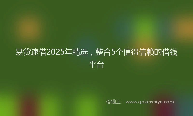 易贷速借2025年精选，整合5个值得信赖的借钱平台