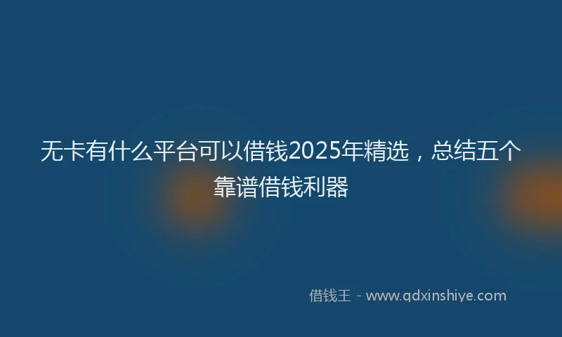 无卡有什么平台可以借钱2025年精选，总结五个靠谱借钱利器
