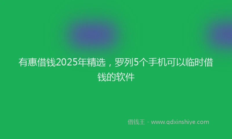 有惠借钱2025年精选，罗列5个手机可以临时借钱的软件