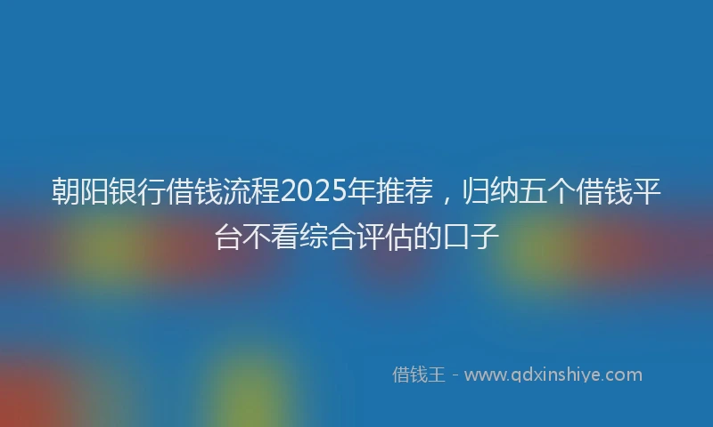 朝阳银行借钱流程2025年推荐，归纳五个借钱平台不看综合评估的口子