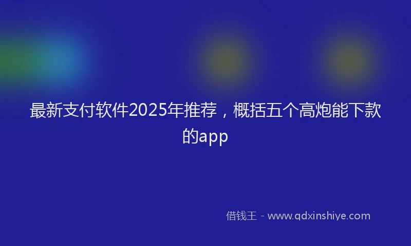 最新支付软件2025年推荐，概括五个高炮能下款的app