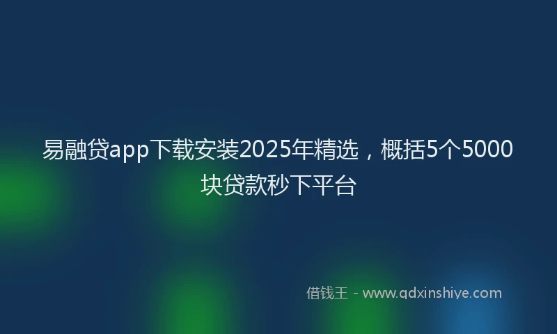易融贷app下载安装2025年精选，概括5个5000块贷款秒下平台