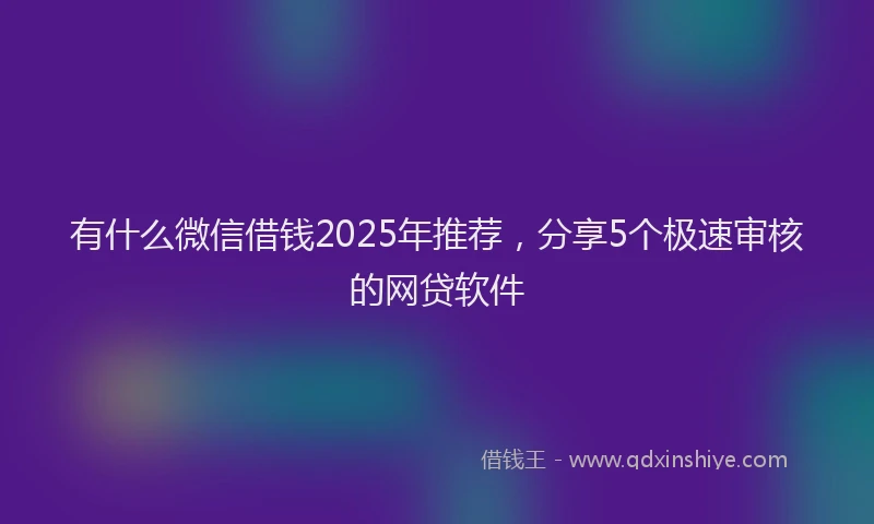 有什么微信借钱2025年推荐，分享5个极速审核的网贷软件