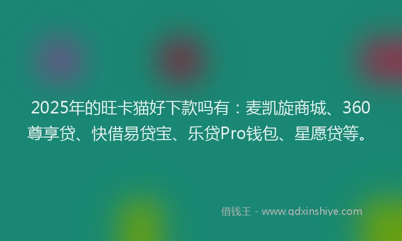 2025年的旺卡猫好下款吗有：麦凯旋商城、360尊享贷、快借易贷宝、乐贷Pro钱包、星愿贷等。
