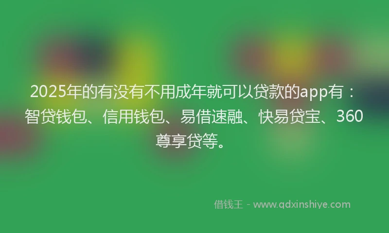 2025年的有没有不用成年就可以贷款的app有：智贷钱包、信用钱包、易借速融、快易贷宝、360尊享贷等。