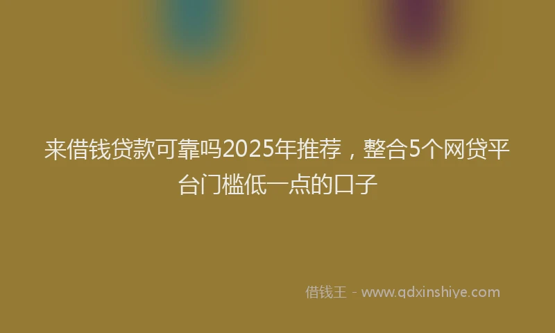 来借钱贷款可靠吗2025年推荐，整合5个网贷平台门槛低一点的口子