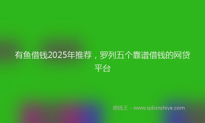 有鱼借钱2025年推荐，罗列五个靠谱借钱的网贷平台