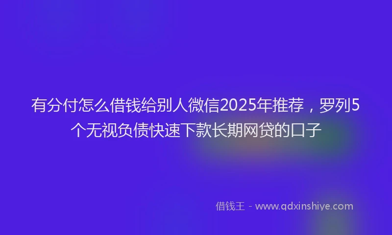 有分付怎么借钱给别人微信2025年推荐，罗列5个无视负债快速下款长期网贷的口子