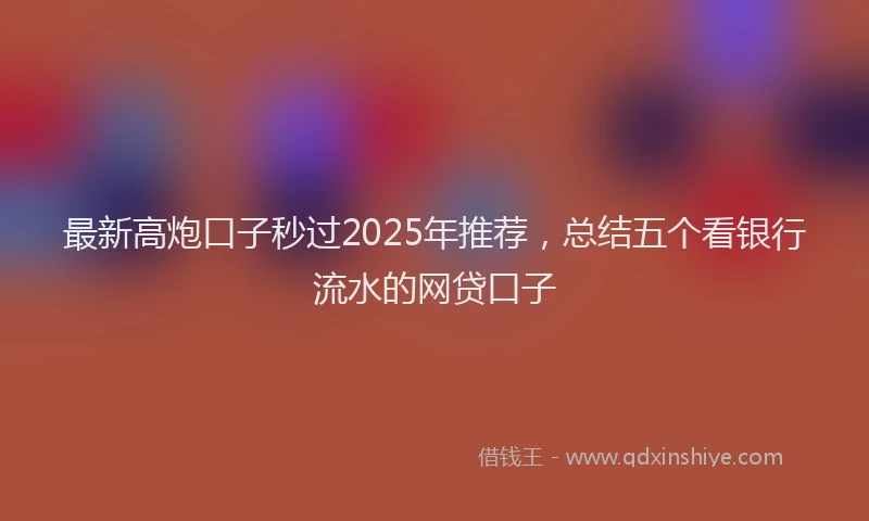 最新高炮口子秒过2025年推荐，总结五个看银行流水的网贷口子