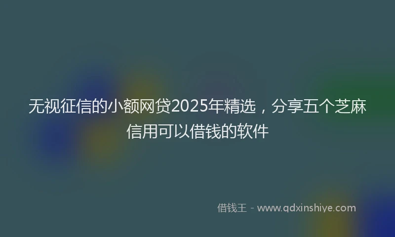 无视征信的小额网贷2025年精选，分享五个芝麻信用可以借钱的软件