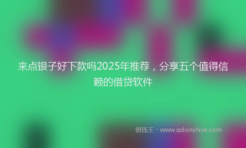 来点银子好下款吗2025年推荐，分享五个值得信赖的借贷软件
