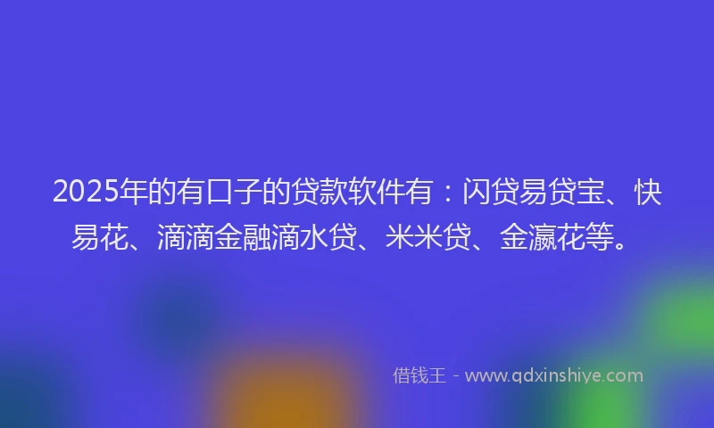 2025年的有口子的贷款软件有：闪贷易贷宝、快易花、滴滴金融滴水贷、米米贷、金瀛花等。