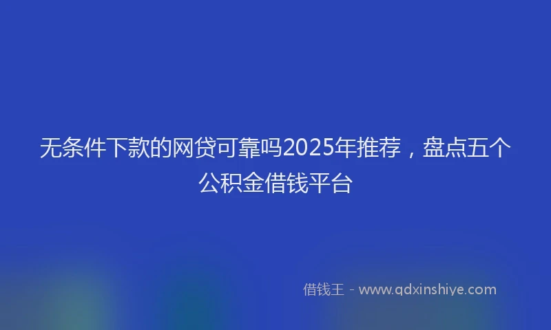 无条件下款的网贷可靠吗2025年推荐，盘点五个公积金借钱平台