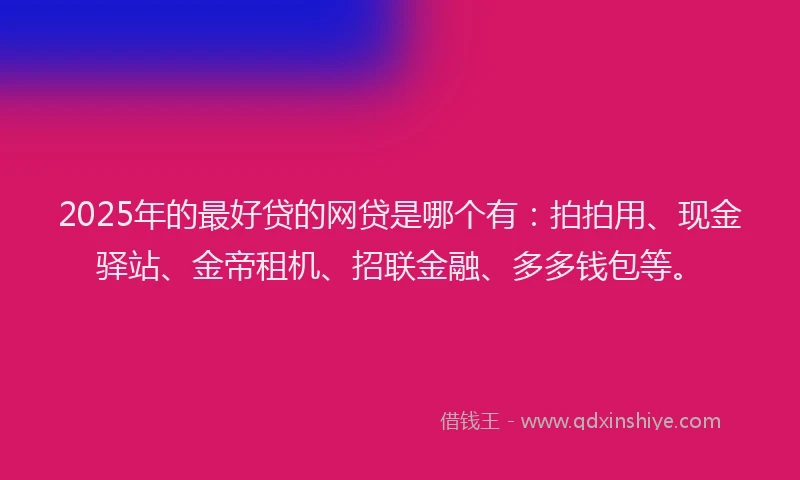 2025年的最好贷的网贷是哪个有:拍拍用、现金驿站、金帝租机、招联金融、多多钱包等。