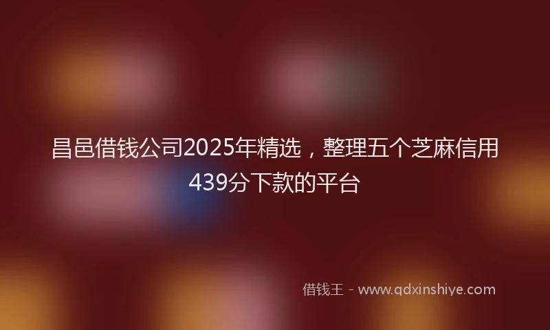 昌邑借钱公司2025年精选，整理五个芝麻信用439分下款的平台