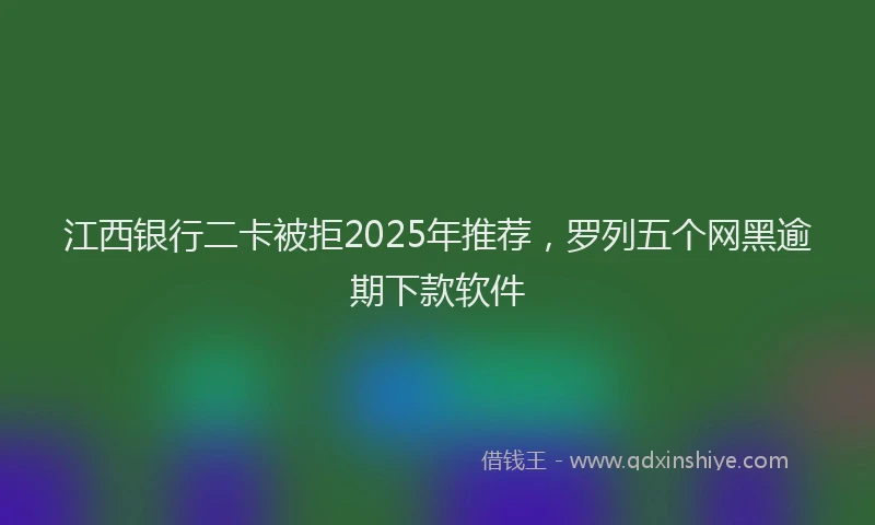 江西银行二卡被拒2025年推荐，罗列五个网黑逾期下款软件
