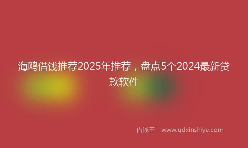 海鸥借钱推荐2025年推荐，盘点5个2024最新贷款软件