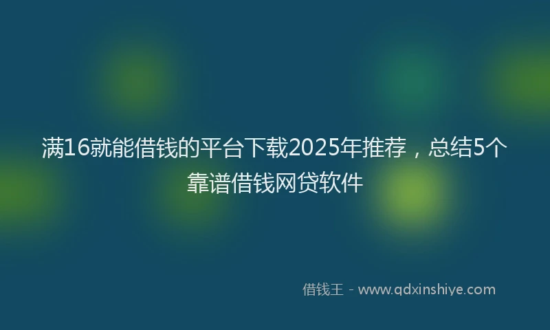 满16就能借钱的平台下载2025年推荐，总结5个靠谱借钱网贷软件