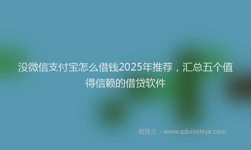 没微信支付宝怎么借钱2025年推荐，汇总五个值得信赖的借贷软件