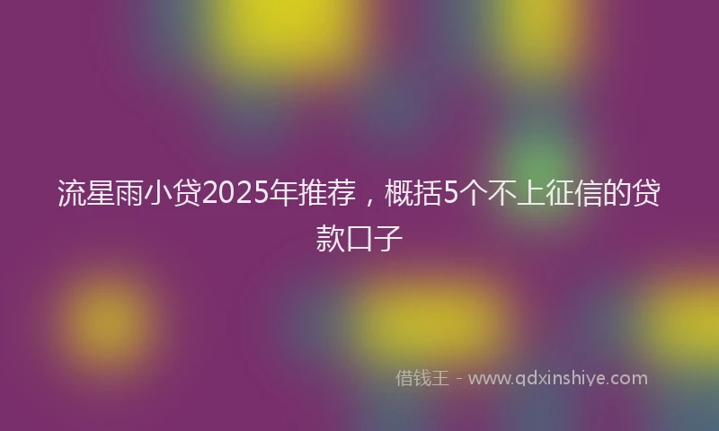 流星雨小贷2025年推荐，概括5个不上征信的贷款口子