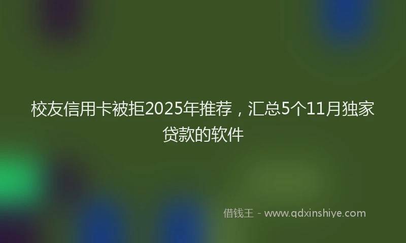 校友信用卡被拒2025年推荐，汇总5个11月独家贷款的软件