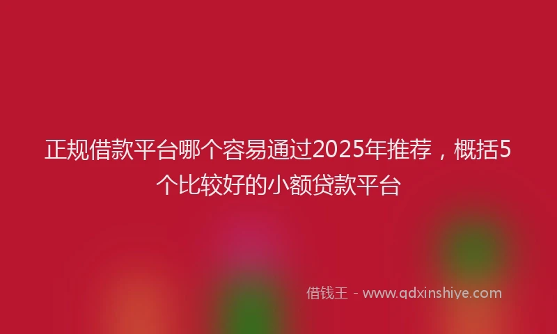 正规借款平台哪个容易通过2025年推荐，概括5个比较好的小额贷款平台