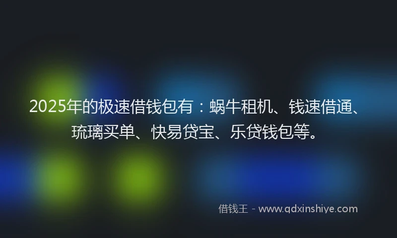 2025年的极速借钱包有：蜗牛租机、钱速借通、琉璃买单、快易贷宝、乐贷钱包等。
