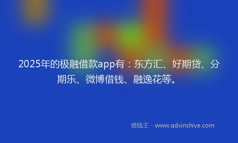 2025年的极融借款app有：东方汇、好期贷、分期乐、微博借钱、融逸花等。
