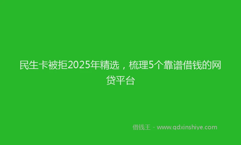 民生卡被拒2025年精选，梳理5个靠谱借钱的网贷平台
