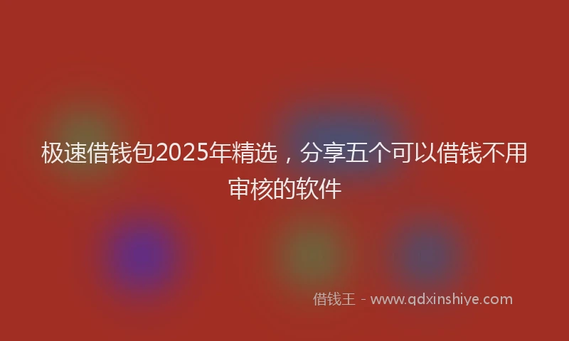 极速借钱包2025年精选，分享五个可以借钱不用审核的软件