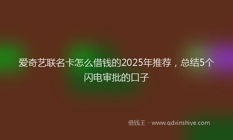 爱奇艺联名卡怎么借钱的2025年推荐，总结5个闪电审批的口子