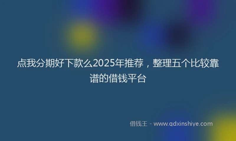 点我分期好下款么2025年推荐，整理五个比较靠谱的借钱平台