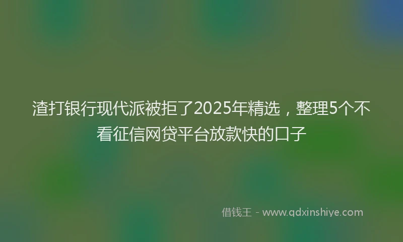 渣打银行现代派被拒了2025年精选，整理5个不看征信网贷平台放款快的口子