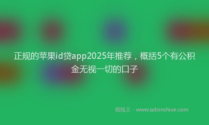 正规的苹果id贷app2025年推荐，概括5个有公积金无视一切的口子
